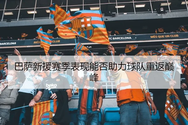 巴萨新援赛季表现能否助力球队重返巅峰